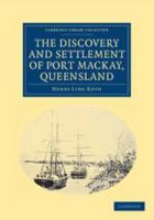 The Discovery and Settlement of Port MacKay, Queensland, with Numerous Illustrations, Charts and Maps, and Some Notes on the Natural History of the District 1021707902 Book Cover