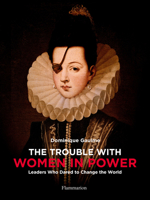 The Trouble with Women in Power: Leaders Who Dared to Change the World (BEAUX LIVRES - LANGUE ANGLAISE) 2080206729 Book Cover