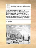 The gentleman's farriery: or, a practical treatise on the diseases of horses: wherein the best writers ... have been consulted, ... To which is added, ... ... The sixth edition, with large additions. 1140845772 Book Cover