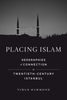 Placing Islam: Geographies of Connection in Twentieth-Century Istanbul (Volume 4) 0520387430 Book Cover