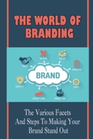 The World Of Branding: The Various Facets And Steps To Making Your Brand Stand Out: How To Articulate Your Business Message B09CRY4611 Book Cover