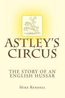 Astley's Circus - the story of an English Hussar 1490496882 Book Cover