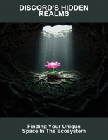 Discord'S Hidden Realms: Finding Your Unique Space In The Ecosystem B0FQT9WNMY Book Cover