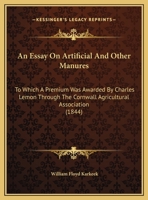 An Essay On Artificial And Other Manures: To Which A Premium Was Awarded By Charles Lemon Through The Cornwall Agricultural Association 1377953440 Book Cover