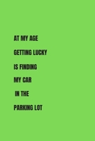 At My Age Getting Lucky Is Finding My Car In The Parking Lot.: 6" X 9" - Blank Lined Journal - 124 Pages- FUNNY QUOTE. 169482537X Book Cover