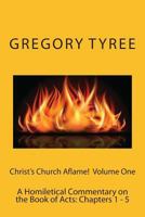 Christ's Church Aflame!: A Homiletical Commentary on the Book of Acts: Volume One (Chapters 1 - 5) 1497322936 Book Cover