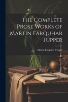 The Complete Prose Works of Martin Farquhar Tupper 1022063812 Book Cover
