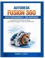 AUTODESK FUSION 360 BENUTZERHANDBUCH FÜR ANFÄNGER: Ein praktischer Leitfaden für 3D-Design, CAD, CAM und Fertigung – Schritt für Schritt erklärt (German Edition) B0GHQWLFQX Book Cover