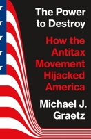 The Power to Destroy: How the Antitax Movement Hijacked America 0691225540 Book Cover