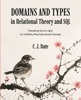 Domains and Types in Relational Theory and SQL: Shedding Some Light on a Widely Misunderstood Concept 1634625447 Book Cover