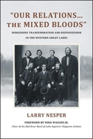"Our Relations...the Mixed Bloods": Indigenous Transformation and Dispossession in the Western Great Lakes 1438482868 Book Cover