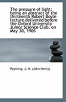 The pressure of light: being an abstract of the thirteenth Robert Boyle lecture delivered before the 1113130385 Book Cover