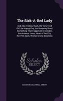 The sick-a-bed lady: and also, Hickory Dock, The very tired girl, The happy-day, Something that happened in October, The amateur lover, Heart of the city, The pink sash, Woman's only business 0548475083 Book Cover