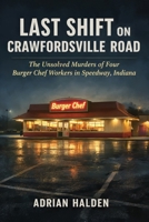 Last Shift on Crawfordsville Road: The Unsolved Murders of Four Burger Chef Workers in Speedway, Indiana B0GXW9XVLY Book Cover