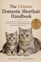 The Ultimate Domestic Shorthair Handbook: Everything You Need to Raise a Healthy, Happy, Well-Behaved, and Loving British Shorthair from Kittenhood to the Golden Years B0HFCZ1FBW Book Cover