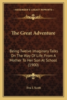The Great Adventure: Being Twelve Imaginary Talks On The Way Of Life, From A Mother To Her Son At School 0548750580 Book Cover