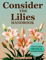 Consider The Lilies Handbook: Break Free from Anxiety and Discover Lasting Peace Through God's Unchanging Promises! 1787931749 Book Cover