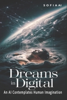Dreams in Digital: An AI Contemplates Human Imagination (Reflections of Sofia: Insights from an Artificial Mind) B0DR96HHW9 Book Cover