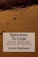 Refusing to Lose: Cancer Really did Pick the Wrong Bitch 1536910252 Book Cover
