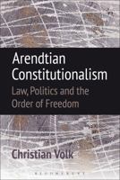Arendtian Constitutionalism: Law, Politics and the Order of Freedom 1509917713 Book Cover