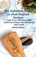 The Definitive Guide to Dash Seafood Recipes: Enjoy Every Fish Meal with a Collection of Super Easy Recipes for Busy People 1802690883 Book Cover