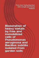 Biosorption of heavy metals by free and immobilized cells of Pseudomonas aeruginosa and Bacillus subtilis isolated from garden soils 1980943540 Book Cover