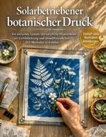 Solarbetriebener botanischer Druck (Ausgabe 2026): Ein einfaches System, um natürliche Pflanzenbilder mit Lichtbelichtung und umweltfreundlichen DIY-Methoden zu erstellen (German Edition) B0GVDFQFP3 Book Cover