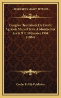 Congres Des Caisses De Credit Agricole Mutuel Tenu A Montpellier Les 8, 9 Et 10 Janvier 1904 (1904) 1160057060 Book Cover