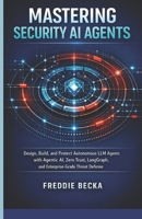 MASTERING SECURITY AI AGENTS: DESIGN, BUILD, AND PROTECT AUTONOMOUS LLM AGENTS WITH AGENTIC AI, ZERO TRUST, LANGGRAPH, AND ENTERPRISE-GRADE THREAT DEFENSE B0GF6K5Q74 Book Cover
