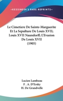 Le Cimetiere De Sainte-Marguerite Et La Sepulture De Louis XVII; Louis XVII Naundorff; L'Evasion De Louis XVII (1905) 1160149712 Book Cover