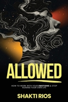 Allowed: How To Work With Your Emotions & Stop Ruining Your Own Life 1966798407 Book Cover
