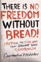 There Is No Freedom Without Bread!: 1989 and the Civil War That Brought Down Communism 0312655339 Book Cover