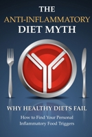 The Anti-Inflammatory Diet Myth: Why "Healthy" Diets Fail — and How to Find Your Personal Inflammatory Food Triggers B0GVC2RKPD Book Cover