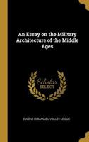 An Essay on the Military Architecture of the Middle Ages 0526164344 Book Cover