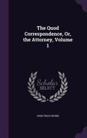 The Quod Correspondence, Or, the Attorney. Volume 1 of 2 127573801X Book Cover