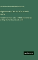 Règlement du Cercle de la morale spirite: Fondé à Toulouse, le 1er août 1868 autorisé par arrêté préfectoral du 10 août 1868 (French Edition) 3563068437 Book Cover