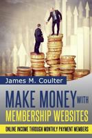 Make Money with Membership Websites: Online Income Through Monthly Paying Members 1497323169 Book Cover