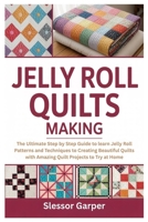 Jelly Roll Quilts Making: The Ultimate Step by Step Guide to learn Jelly Roll Patterns and Techniques to Creating Beautiful Quilts with Amazing Quilt Projects to Try at Home B0FMY8L1WW Book Cover