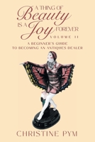 A Thing of Beauty is a Joy Forever: Volume II: A Beginner's Guide to Becoming an Antiques Dealer 1682356701 Book Cover