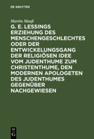 G. E. Lessings Erziehung Des Menschengeschlechtes Oder Der Entwickelungsgang Der Religi�sen Idee Vom Judenthume Zum Christenthume, Den Modernen Apologeten Des Judenthumes Gegen�ber Nachgewiesen 3111300811 Book Cover
