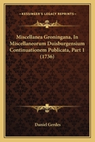 Miscellanea Groningana, In Miscellaneorum Duisburgensium Continuationem Publicata, Part 1 (1736) 1166340759 Book Cover