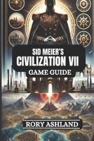 SID MEIER’S CIVILIZATION VII GAME GUIDE: Unlock Hidden Strategies, Expert Tips, And Pro-Level Tactics To Build Empires, Conquer Rivals, And Achieve Victory B0DX86BDTH Book Cover