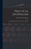 Practical Journalism: A Complete Manual of the Best Newspaper Methods 1016460589 Book Cover