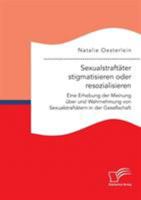 Sexualstraft�ter Stigmatisieren Oder Resozialisieren. Eine Erhebung Der Meinung �ber Und Wahrnehmung Von Sexualstraft�tern in Der Gesellschaft 3961466912 Book Cover