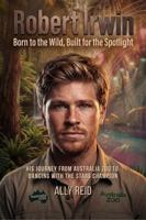 Robert Irwin: Born to the Wild, Built for the Spotlight: His Journey from Australia Zoo Wildlife Warrior to Dancing with the Stars Champion 1764449525 Book Cover