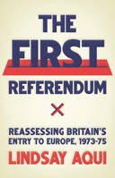 The First Referendum: Reassessing Britain's Entry to Europe, 1973-75 1526145197 Book Cover