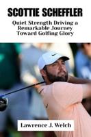 SCOTTIE SCHEFFLER: Quiet Strength Driving a Remarkable Journey Toward Golfing Glory (Legends of Modern Sport Series) B0G58QR3MD Book Cover
