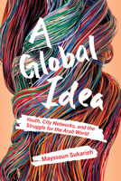 A Global Idea: Youth, City Networks, and the Struggle for the Arab World 1501771108 Book Cover