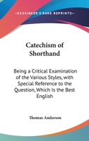 Catechism Of Shorthand: Being A Critical Examination Of The Various Styles, With Special Reference To The Question, Which Is The Best English System Of Shorthand? 1164599631 Book Cover