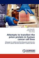 Attempts to transfect the prion protein in human cancer cell lines: Attempts to stably transfect the prion protein into SH-SY5Y cancer cell line and MCF-7 cancer cell line 3845442077 Book Cover